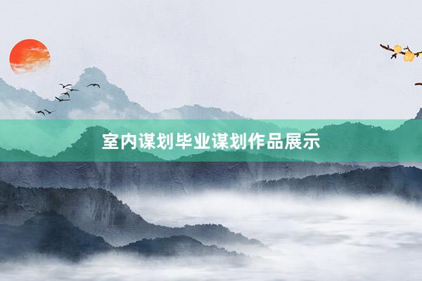 室内谋划毕业谋划作品展示