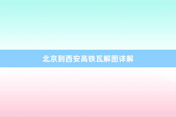 北京到西安高铁瓦解图详解