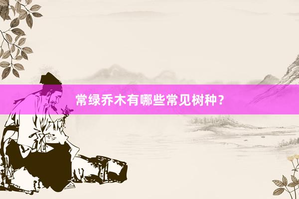 常绿乔木有哪些常见树种？