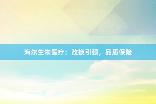 海尔生物医疗：改换引颈，品质保险