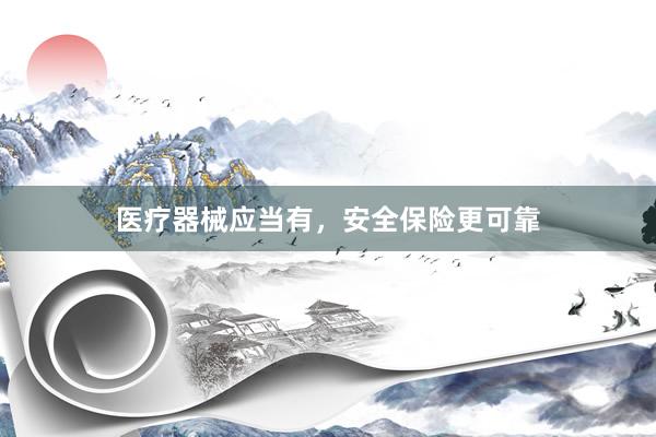 医疗器械应当有，安全保险更可靠